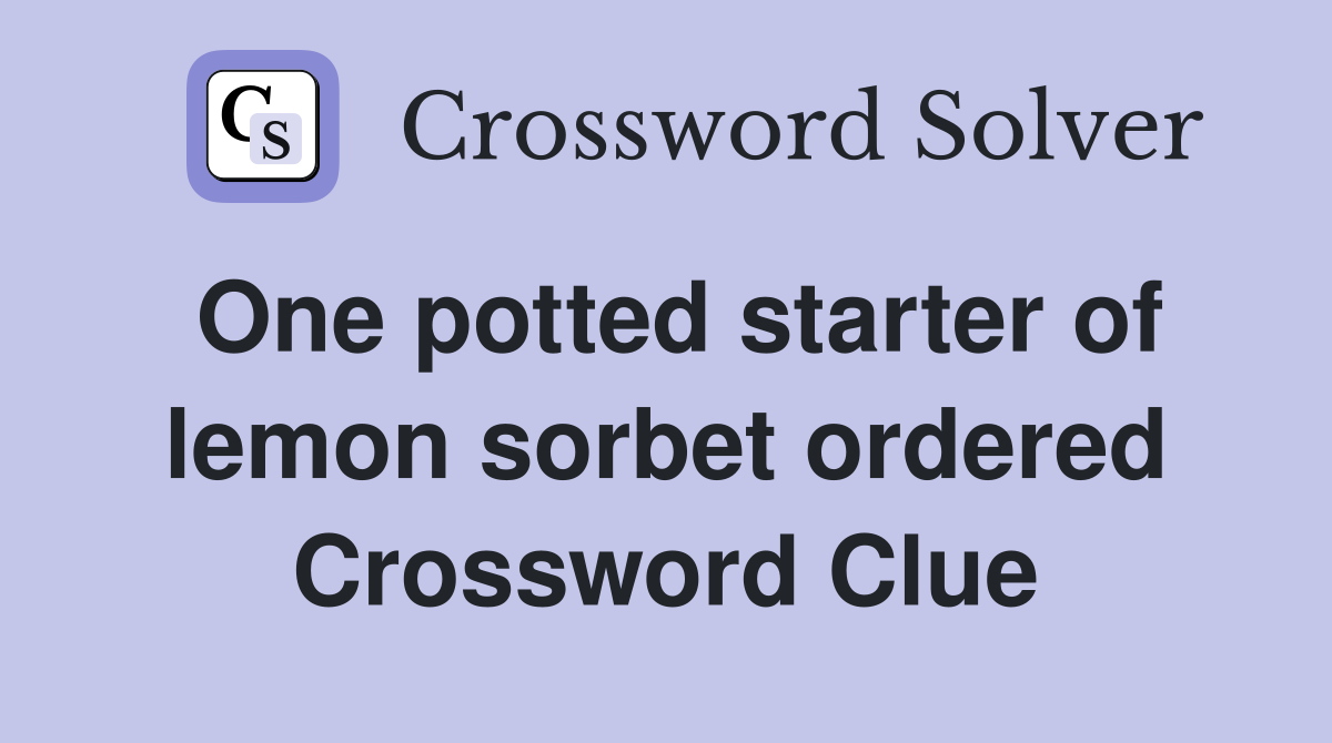 One potted starter of lemon sorbet ordered Crossword Clue