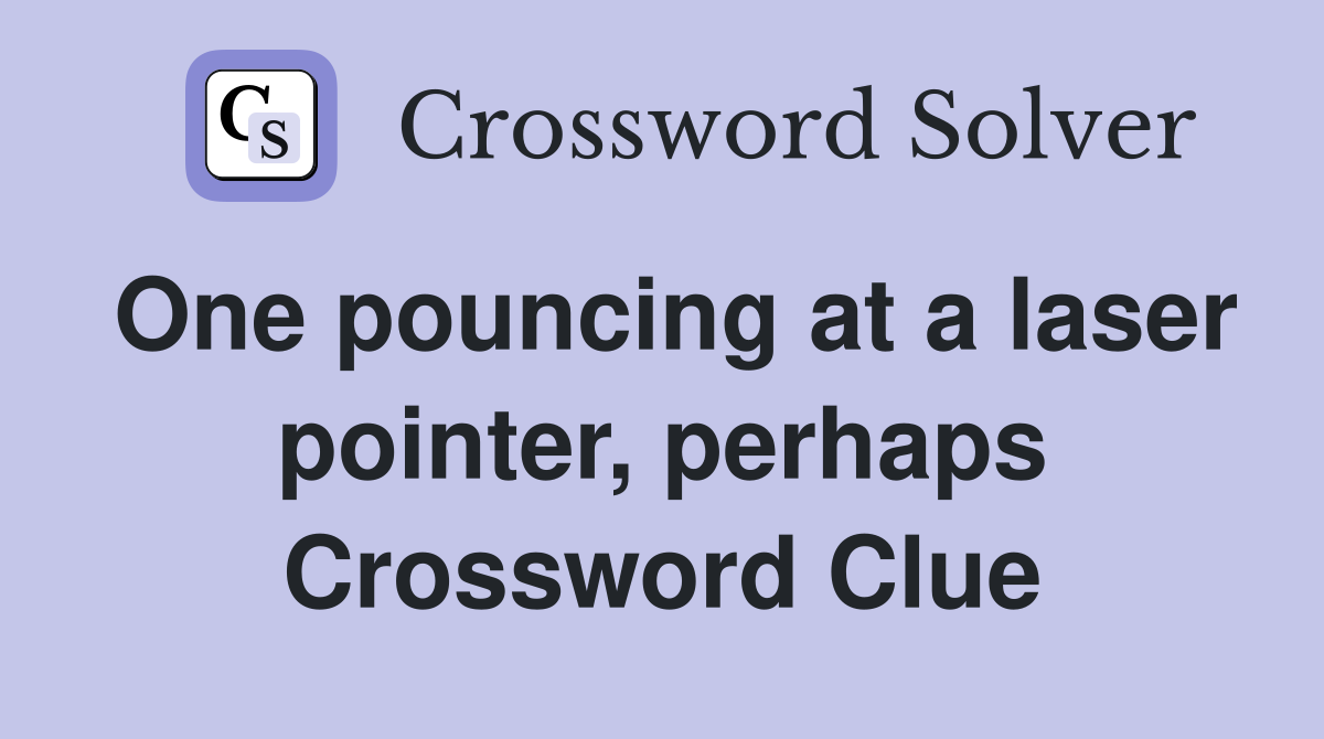 One pouncing at a laser pointer, perhaps Crossword Clue