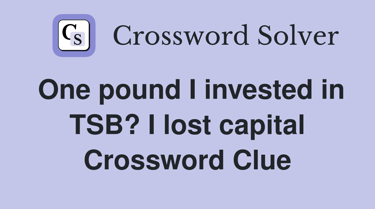One pound I invested in TSB? I lost capital Crossword Clue