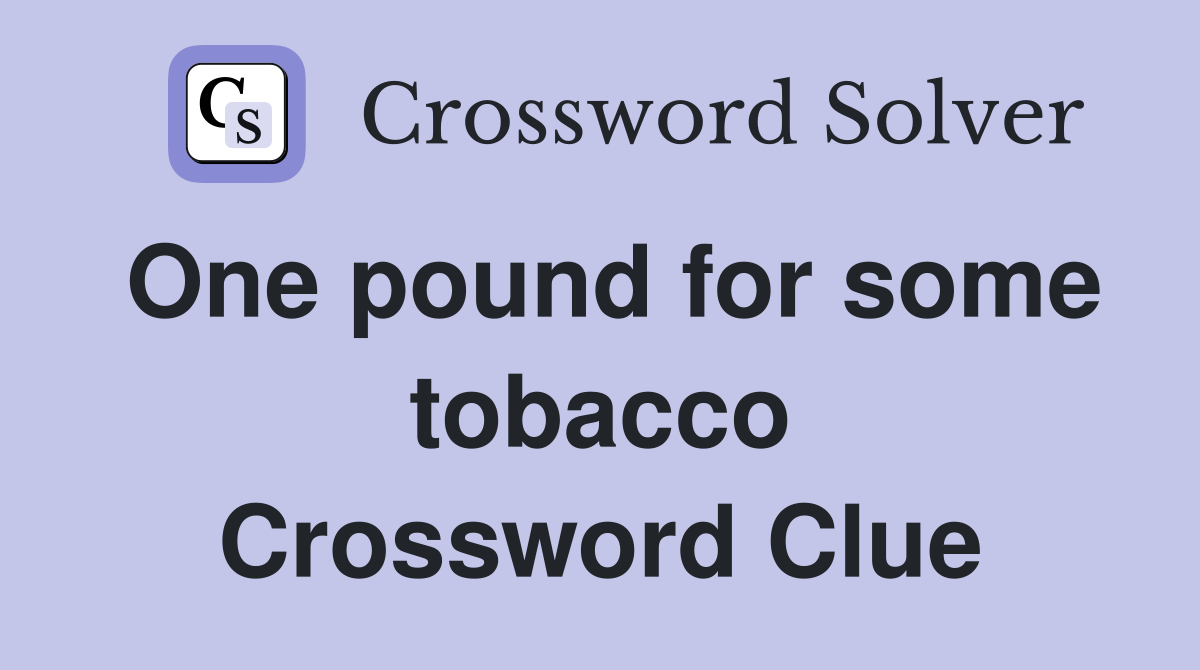 One pound for some tobacco Crossword Clue