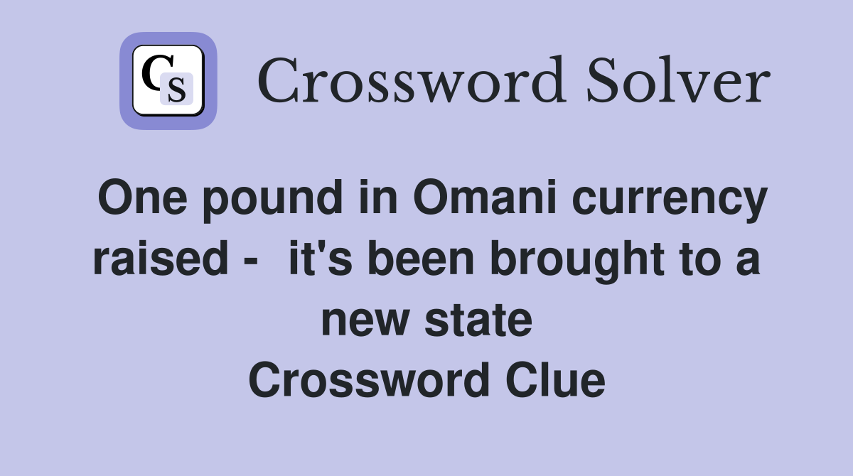 One pound in Omani currency raised -   it's been brought to a new state Crossword Clue