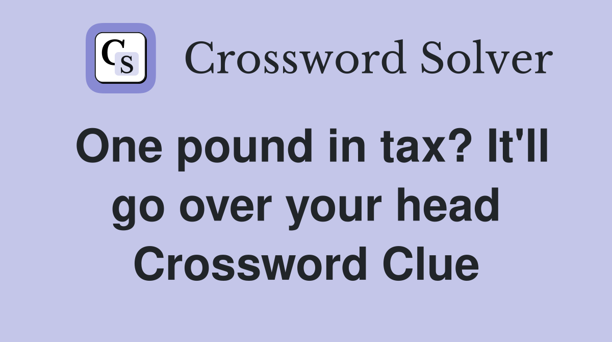 One pound in tax? It'll go over your head Crossword Clue