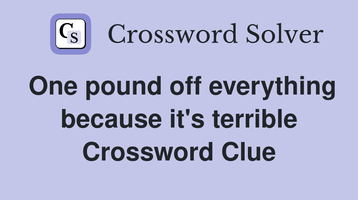 One pound off everything because it's terrible Crossword Clue