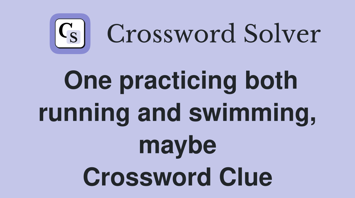 One practicing both running and swimming, maybe Crossword Clue