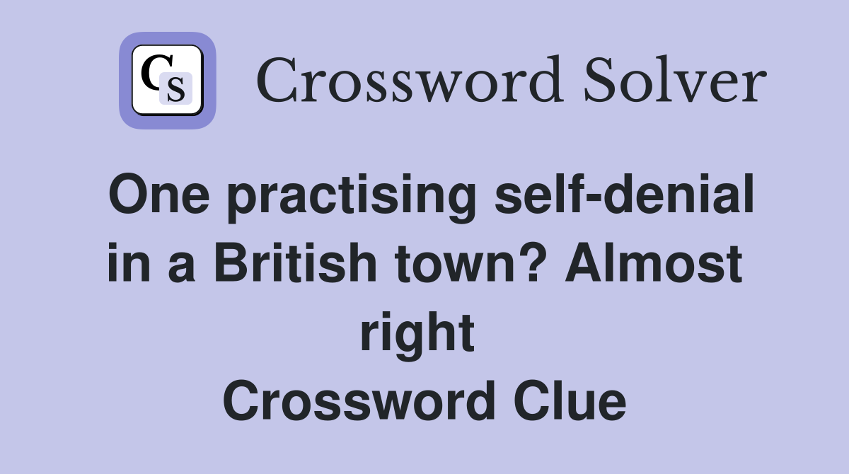 One practising self-denial in a British town? Almost right  Crossword Clue