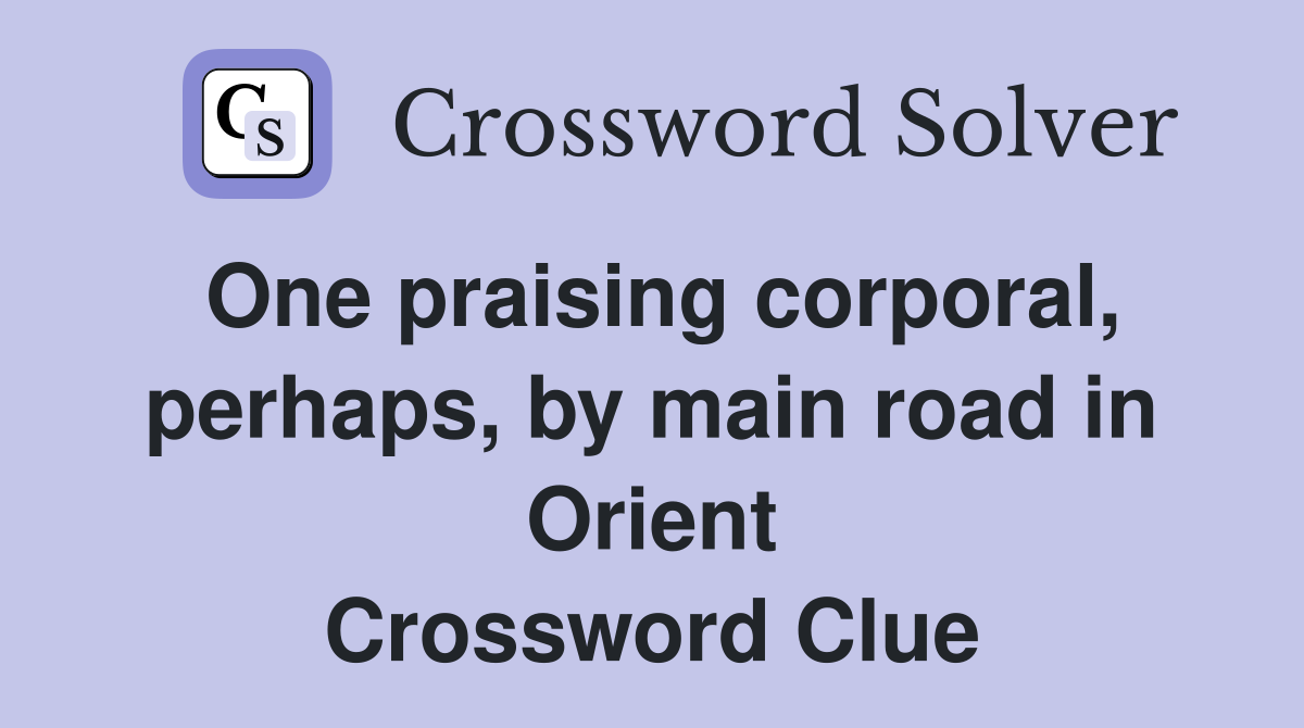 One praising corporal, perhaps, by main road in Orient Crossword Clue