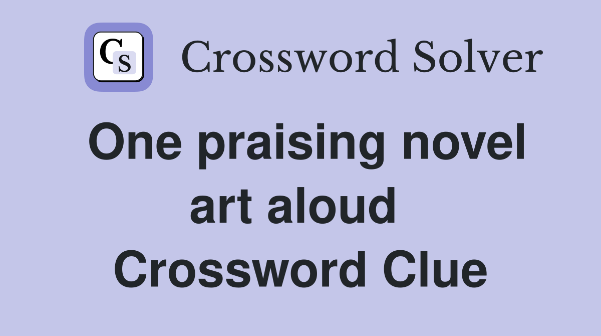 One praising novel art aloud  Crossword Clue