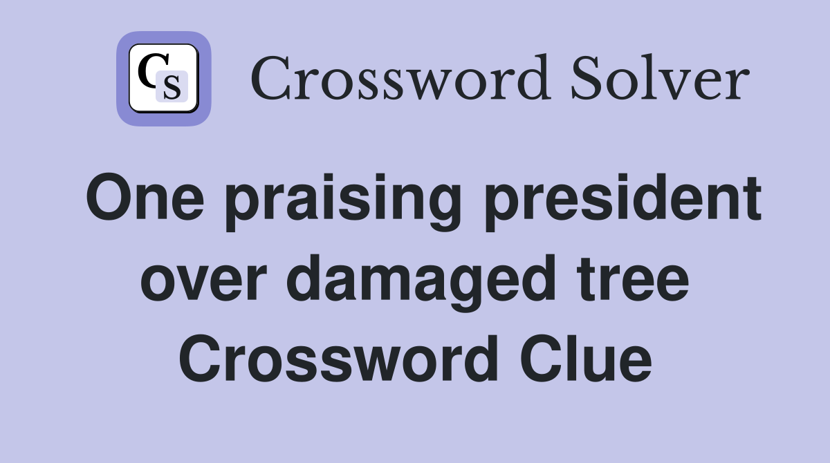 One praising president over damaged tree Crossword Clue