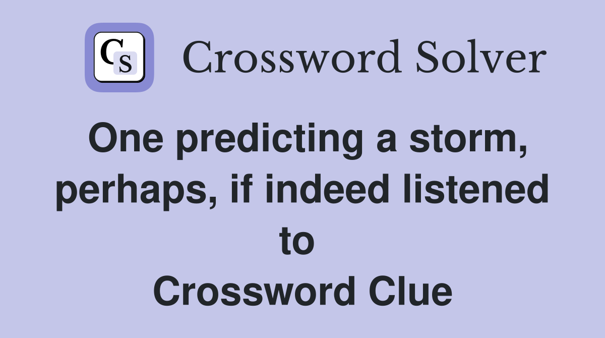 One predicting a storm, perhaps, if indeed listened to  Crossword Clue
