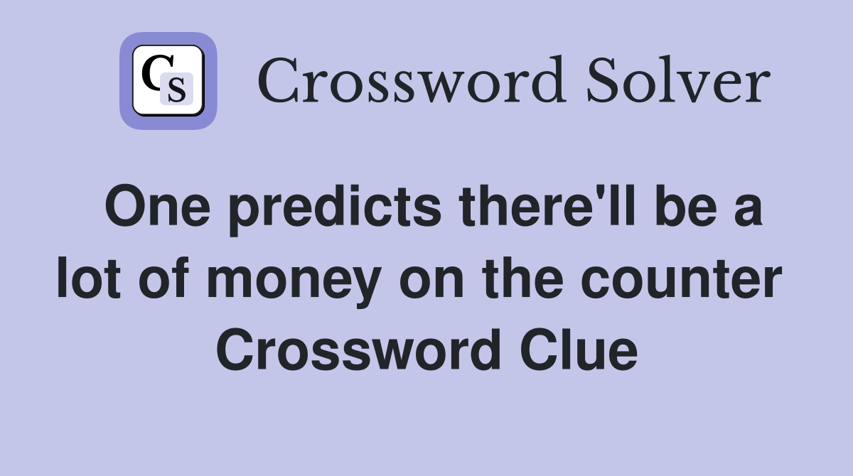 One predicts there'll be a lot of money on the counter  Crossword Clue