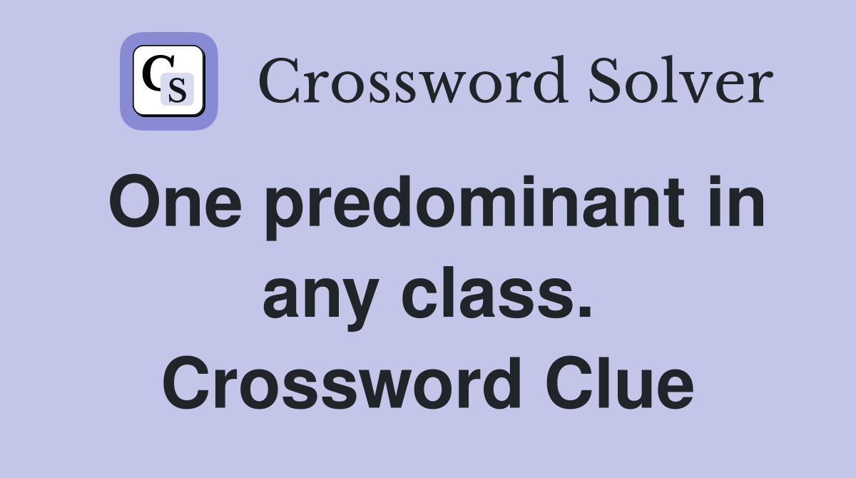 One predominant in any class. Crossword Clue