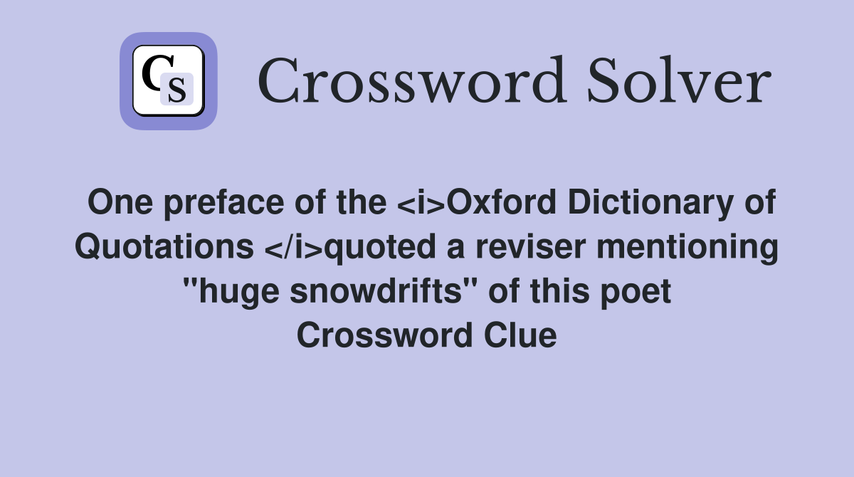 One preface of the <i>Oxford Dictionary of Quotations </i>quoted a reviser mentioning "huge snowdrifts" of this poet Crossword Clue