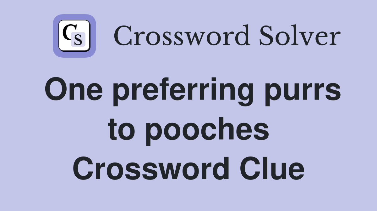 One preferring purrs to pooches Crossword Clue
