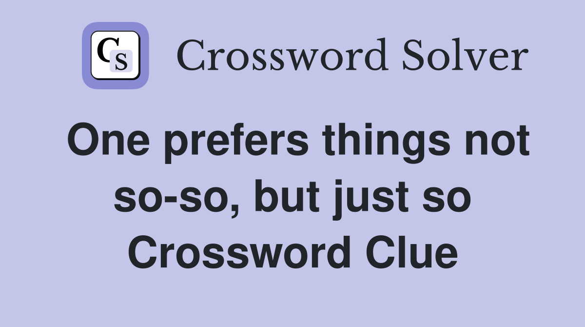 One prefers things not so-so, but just so Crossword Clue