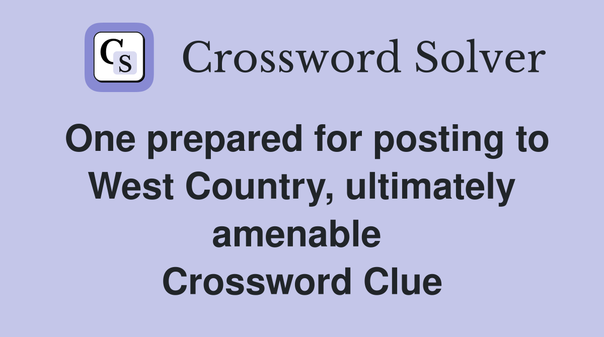 One prepared for posting to West Country, ultimately amenable  Crossword Clue