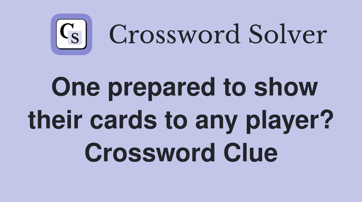 One prepared to show their cards to any player? Crossword Clue