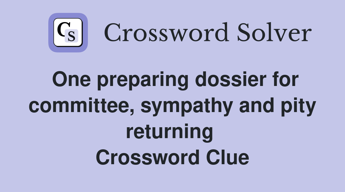 One preparing dossier for committee, sympathy and pity returning  Crossword Clue