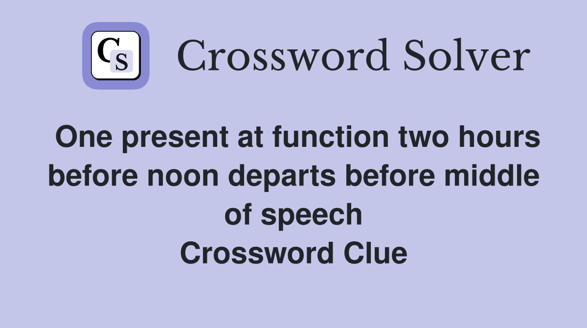 One present at function two hours before noon departs before middle of speech Crossword Clue