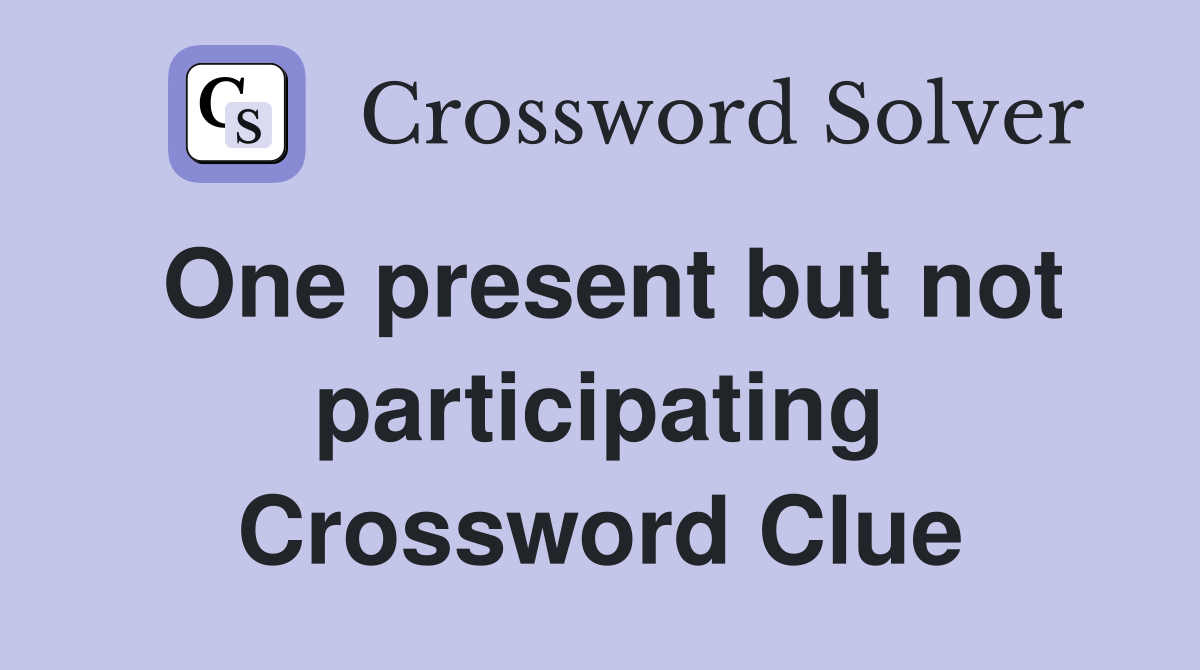 One present but not participating Crossword Clue