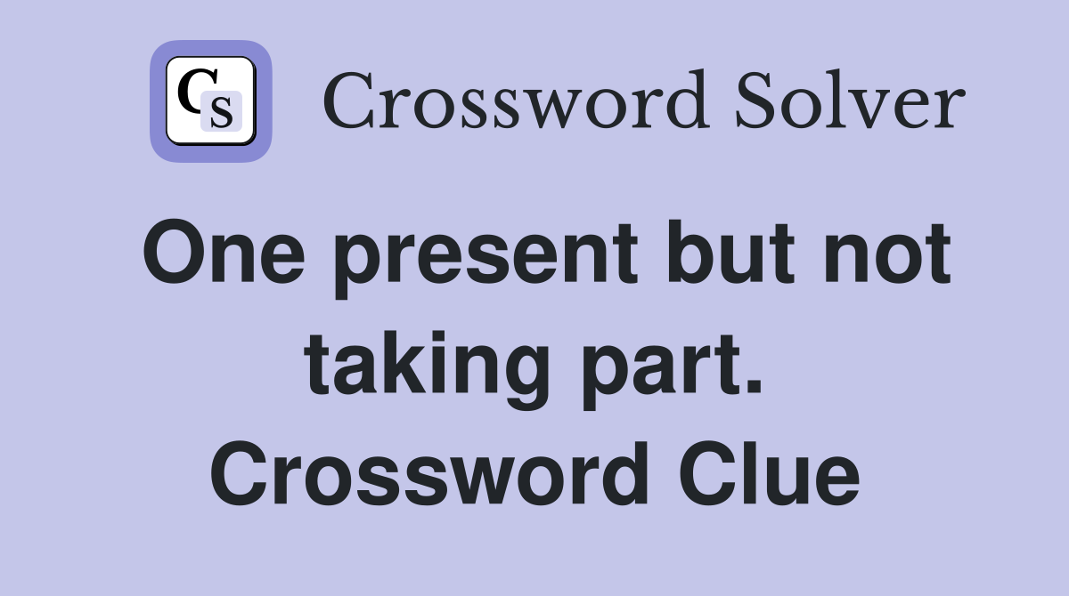 One present but not taking part. Crossword Clue