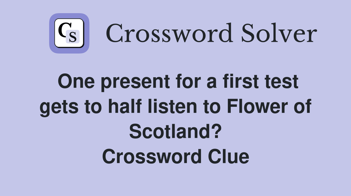 One present for a first test gets to half listen to Flower of Scotland? Crossword Clue