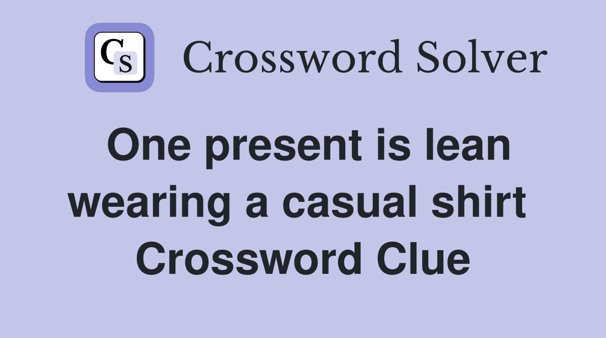 One present is lean wearing a casual shirt  Crossword Clue