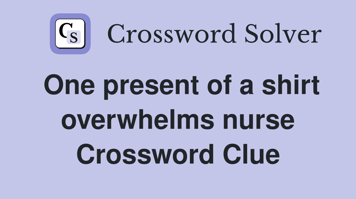 One present of a shirt overwhelms nurse Crossword Clue