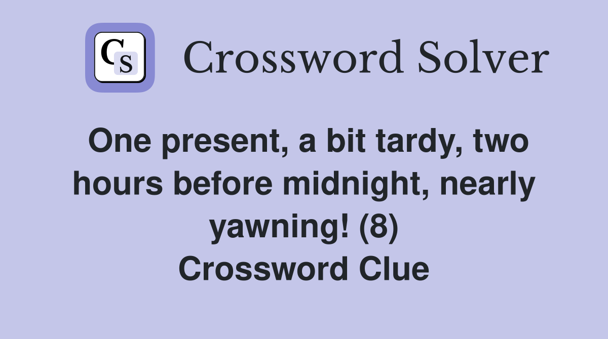 One present, a bit tardy, two hours before midnight, nearly yawning! (8) Crossword Clue