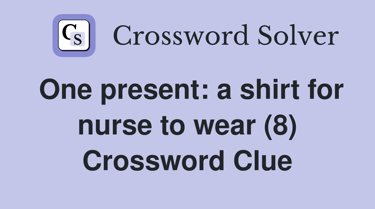 One present: a shirt for nurse to wear (8) Crossword Clue