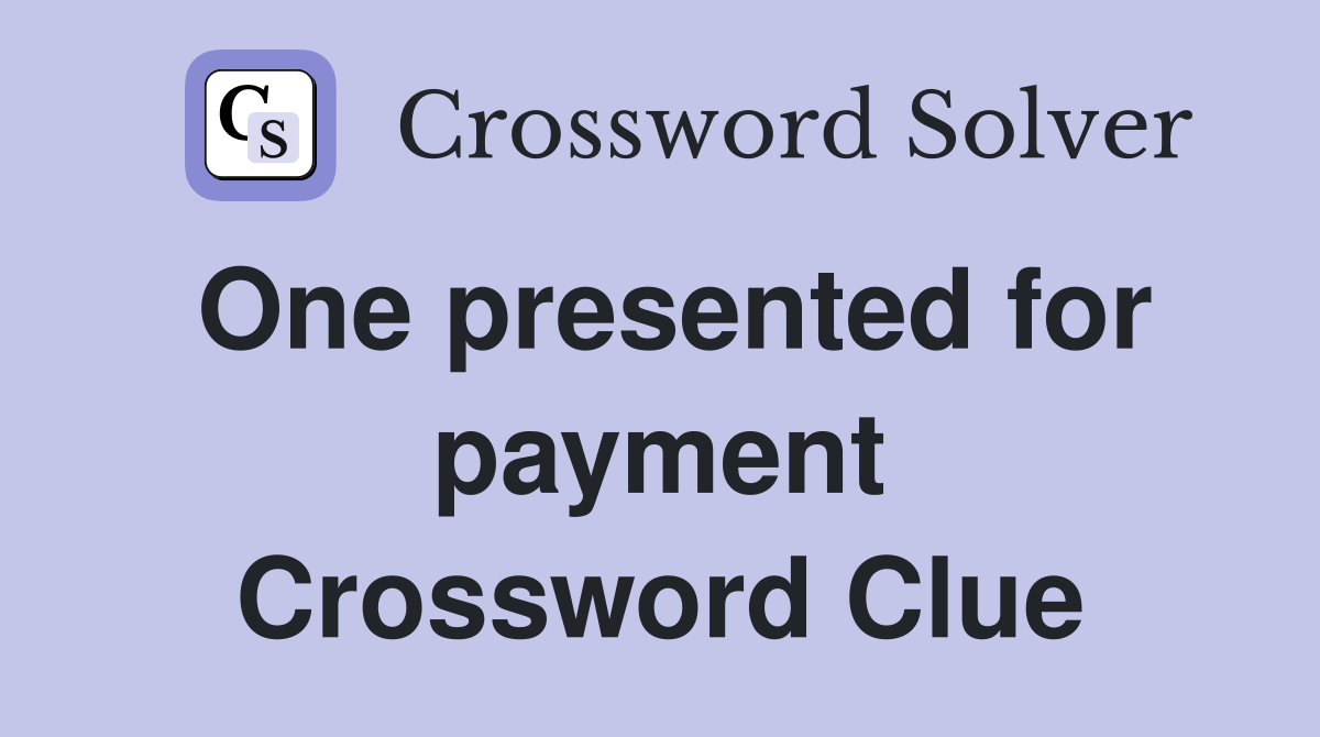 One presented for payment Crossword Clue