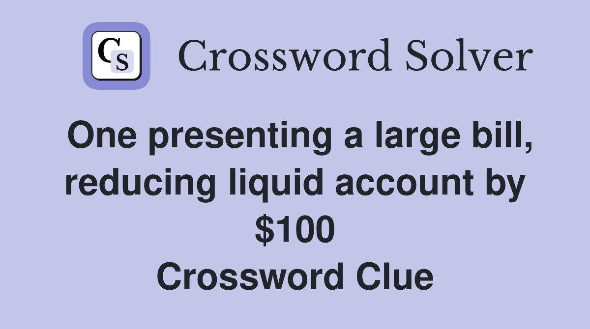 One presenting a large bill, reducing liquid account by $100 Crossword Clue