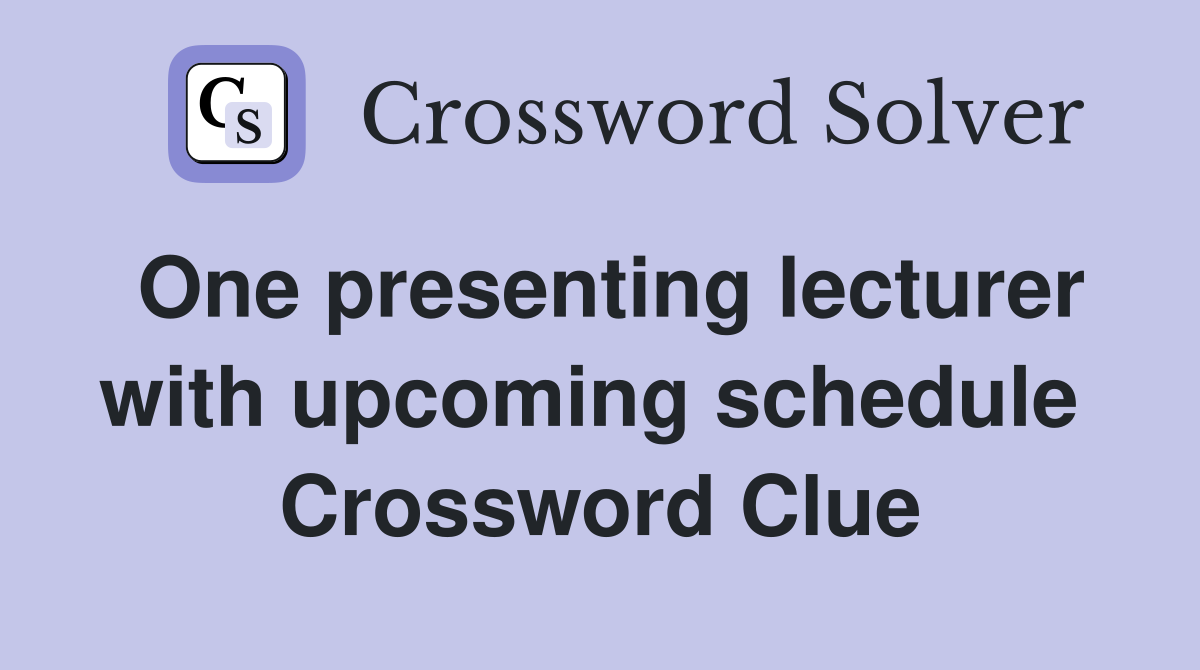 One presenting lecturer with upcoming schedule  Crossword Clue