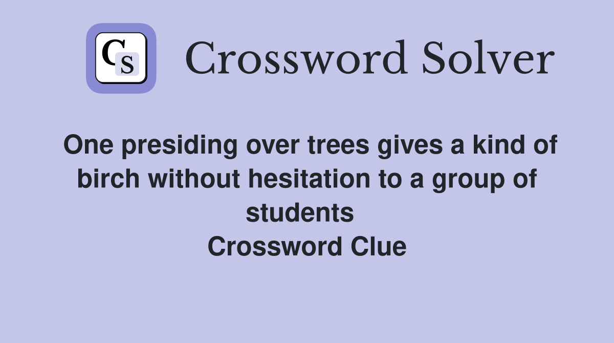 One presiding over trees gives a kind of birch without hesitation to a group of students   Crossword Clue