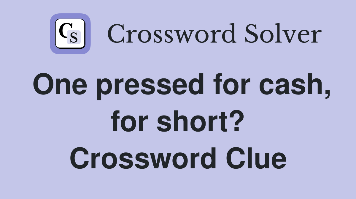 One pressed for cash, for short? Crossword Clue