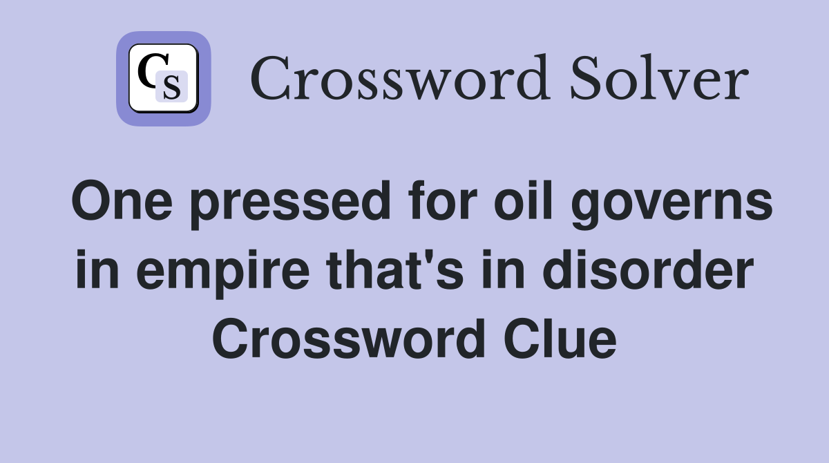 One pressed for oil governs in empire that's in disorder Crossword Clue