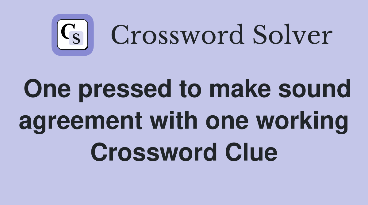 One pressed to make sound agreement with one working Crossword Clue