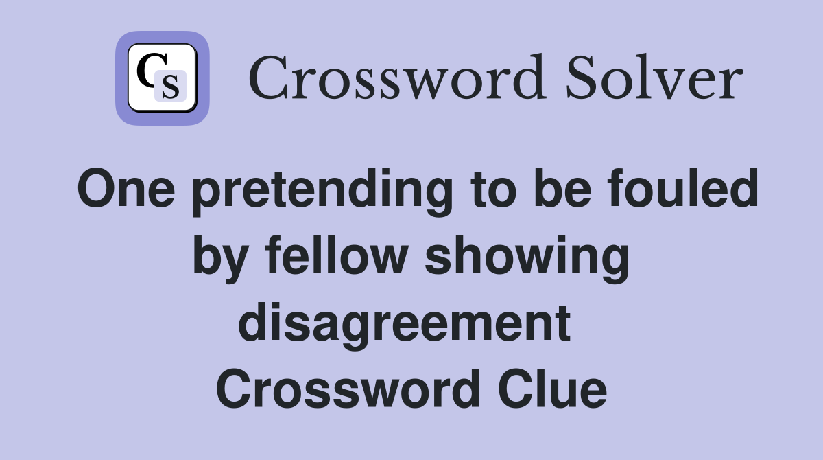 One pretending to be fouled by fellow showing disagreement  Crossword Clue
