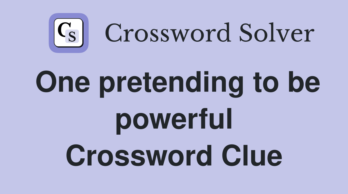One pretending to be powerful Crossword Clue