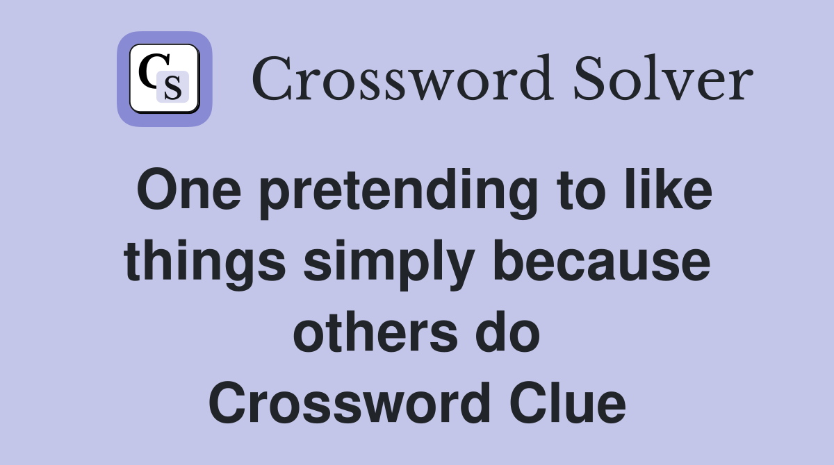 One pretending to like things simply because others do Crossword Clue