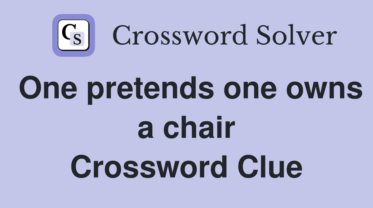 One pretends one owns a chair Crossword Clue