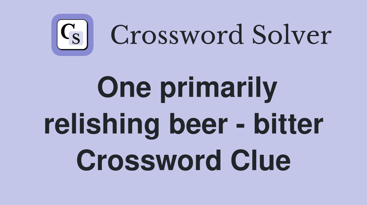 One primarily relishing beer - bitter Crossword Clue