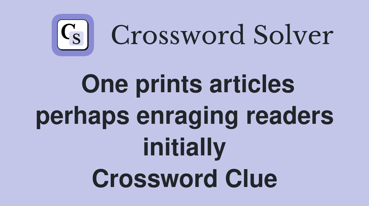 One prints articles perhaps enraging readers initially Crossword Clue
