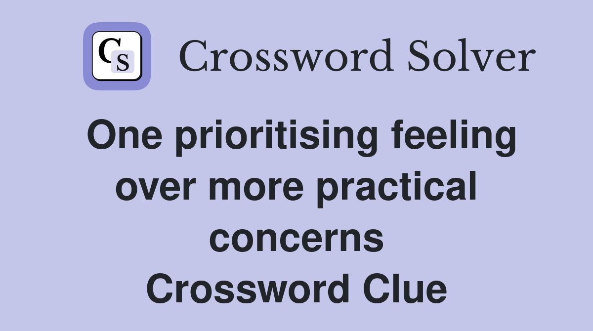 One prioritising feeling over more practical concerns Crossword Clue