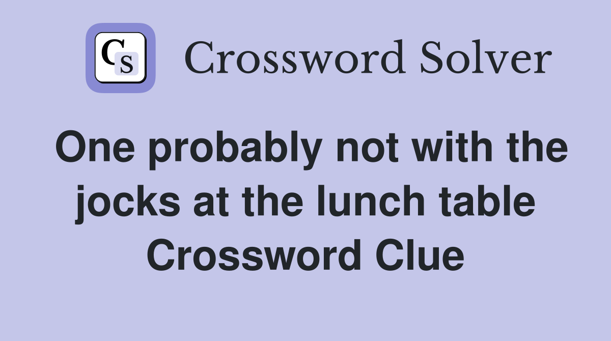 One probably not with the jocks at the lunch table Crossword Clue
