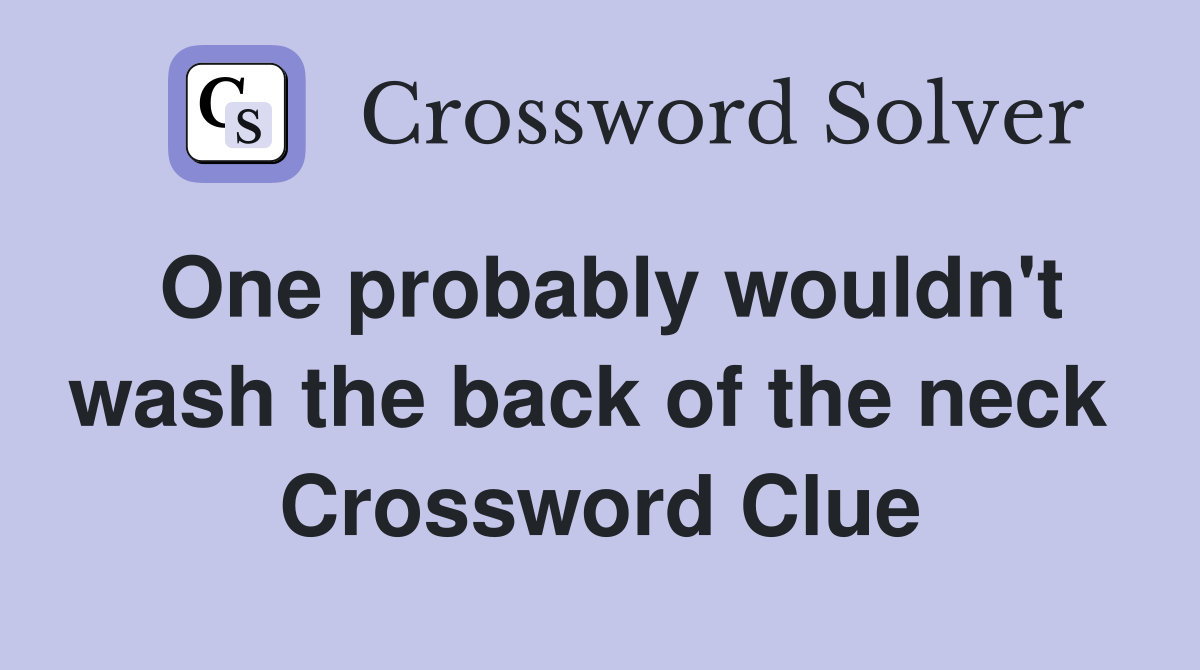One probably wouldn't wash the back of the neck  Crossword Clue