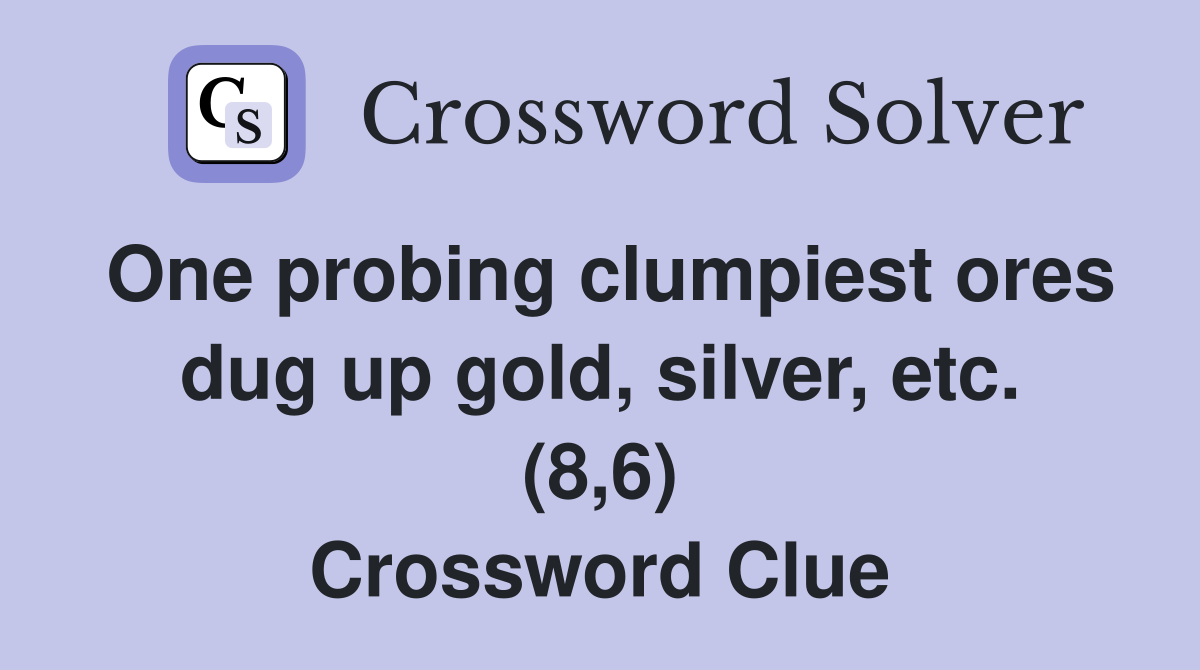 One probing clumpiest ores dug up gold, silver, etc. (8,6) Crossword Clue
