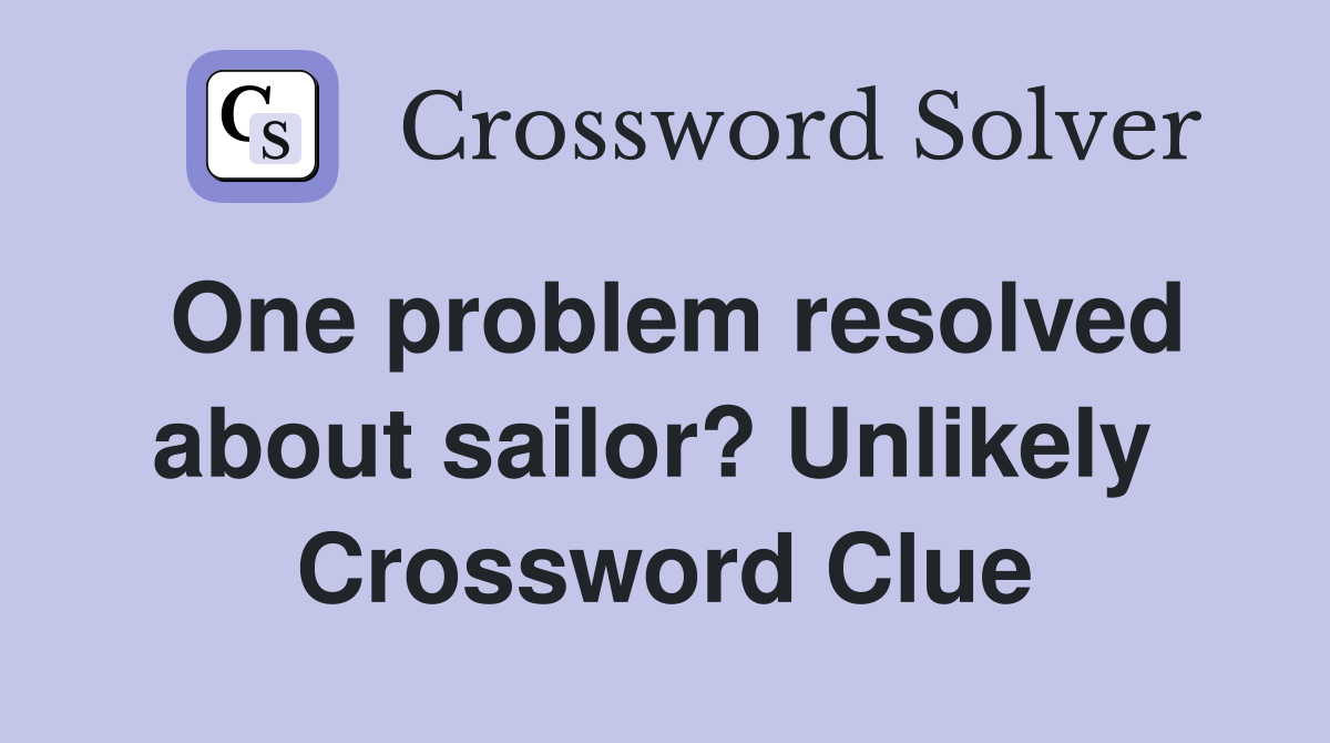 One problem resolved about sailor? Unlikely  Crossword Clue