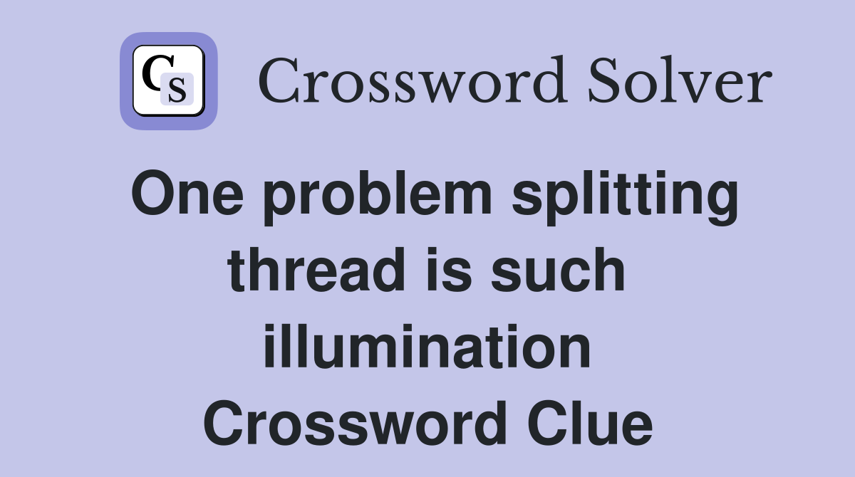 One problem splitting thread is such illumination Crossword Clue