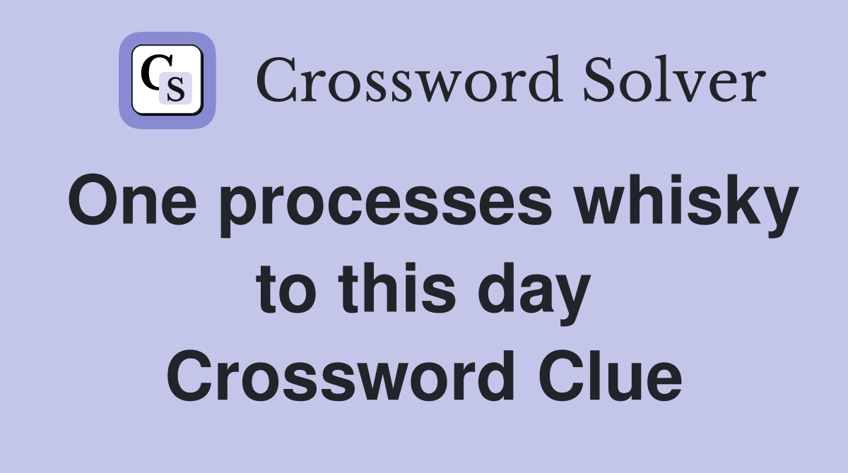 One processes whisky to this day Crossword Clue