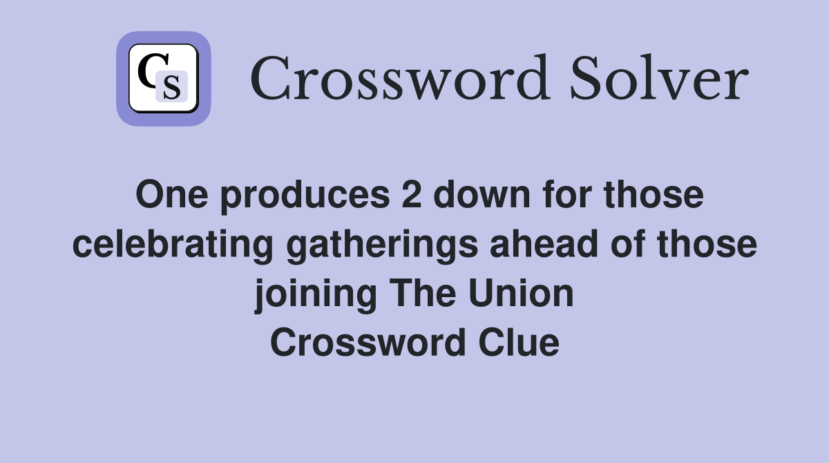 One produces 2 down for those celebrating gatherings ahead of those joining The Union Crossword Clue